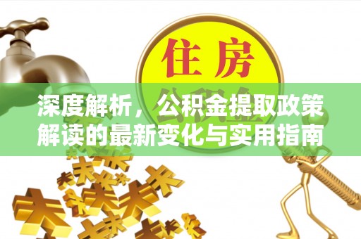 滦平深度解析，公积金提取政策解读的最新变化与实用指南