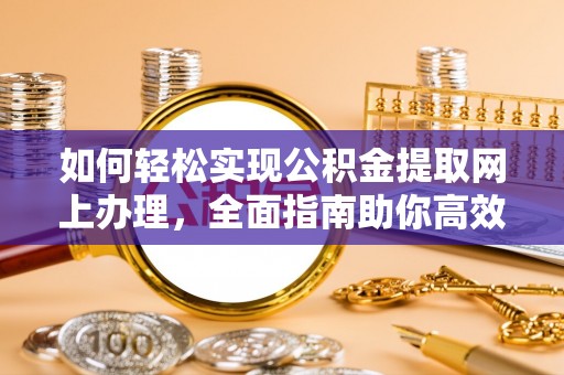 滦平如何轻松实现公积金提取网上办理，全面指南助你高效完成