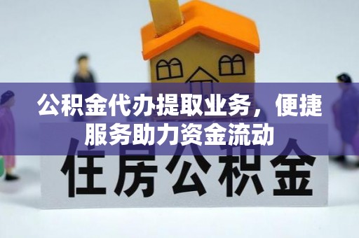 滦平公积金代办提取业务，便捷服务助力资金流动