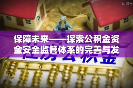滦平保障未来——探索公积金资金安全监管体系的完善与发展