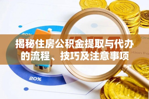滦平揭秘住房公积金提取与代办的流程、技巧及注意事项
