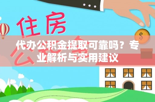 滦平代办公积金提取可靠吗？专业解析与实用建议