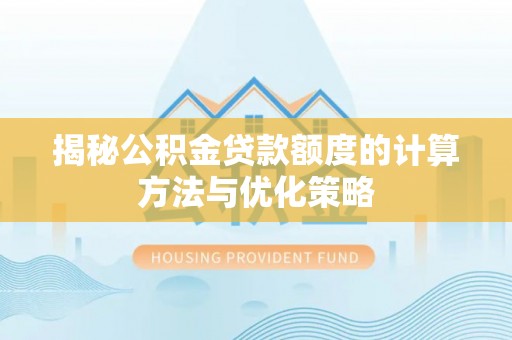 滦平揭秘公积金贷款额度的计算方法与优化策略