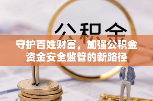 滦平守护百姓财富，加强公积金资金安全监管的新路径