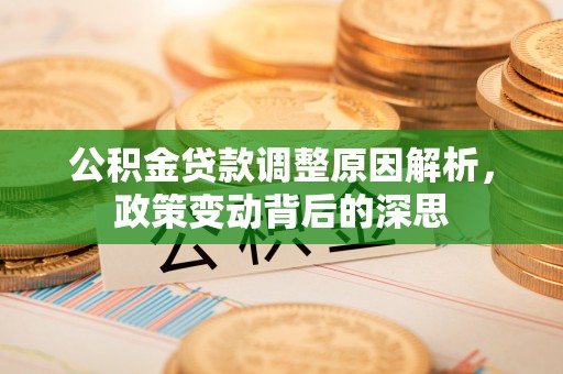 滦平公积金贷款调整原因解析，政策变动背后的深思
