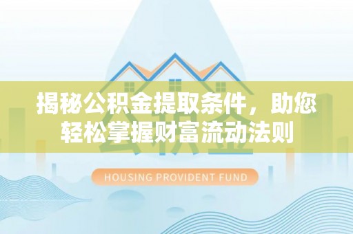 滦平揭秘公积金提取条件，助您轻松掌握财富流动法则