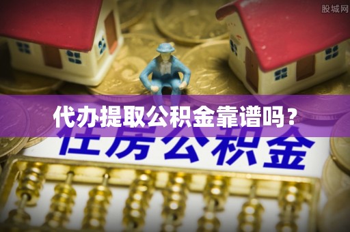 滦平代办提取公积金靠谱吗？