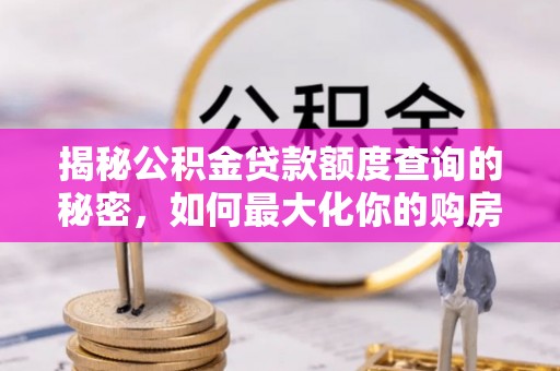 滦平揭秘公积金贷款额度查询的秘密，如何最大化你的购房资金？