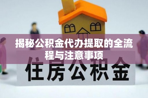 滦平揭秘公积金代办提取的全流程与注意事项