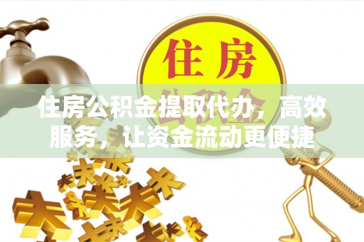滦平住房公积金提取代办，高效服务，让资金流动更便捷