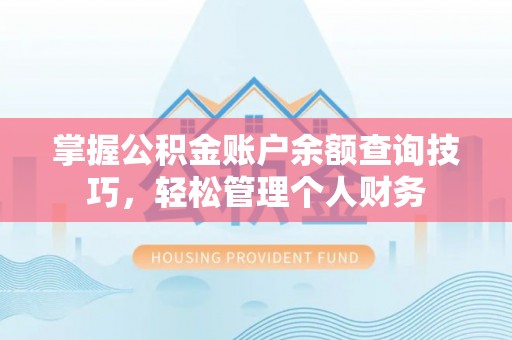 滦平掌握公积金账户余额查询技巧，轻松管理个人财务