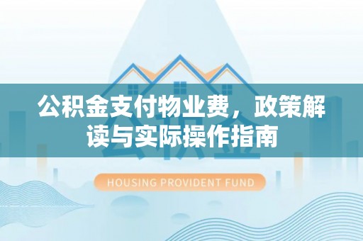 滦平公积金支付物业费，政策解读与实际操作指南