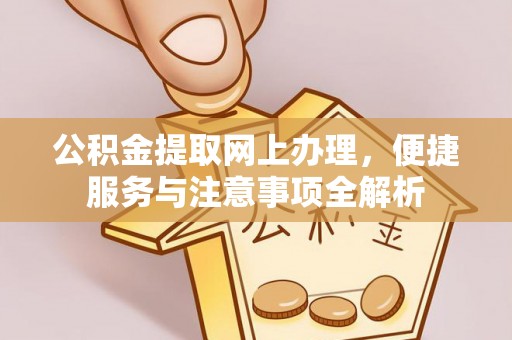 滦平公积金提取网上办理，便捷服务与注意事项全解析
