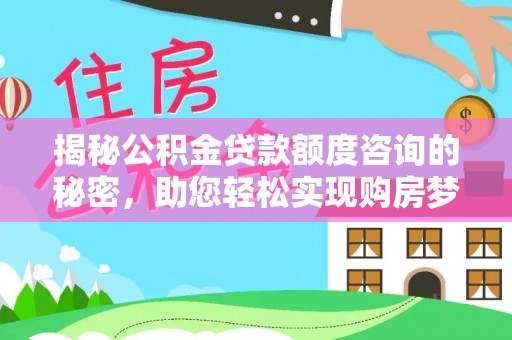 滦平揭秘公积金贷款额度咨询的秘密，助您轻松实现购房梦想