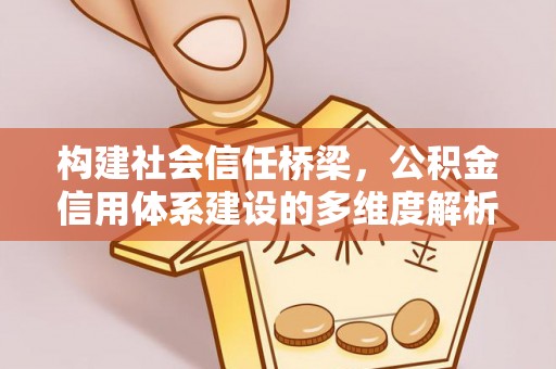 滦平构建社会信任桥梁，公积金信用体系建设的多维度解析
