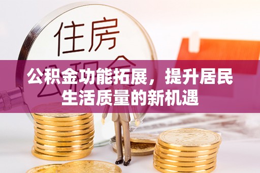 滦平公积金功能拓展，提升居民生活质量的新机遇