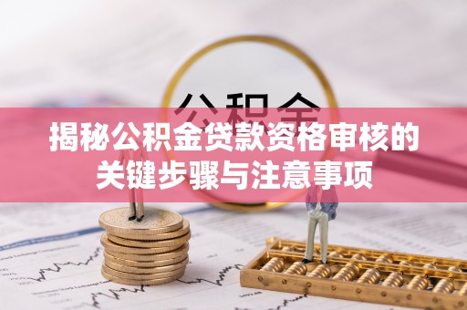 滦平揭秘公积金贷款资格审核的关键步骤与注意事项