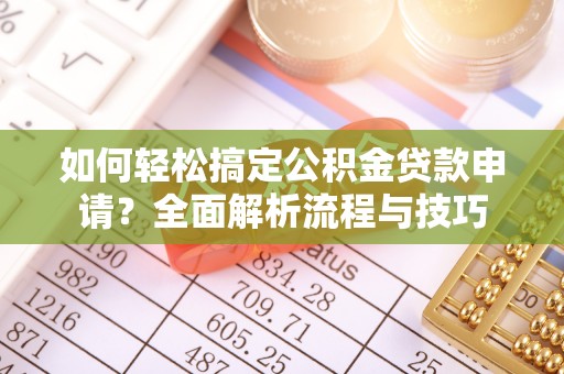 滦平如何轻松搞定公积金贷款申请？全面解析流程与技巧