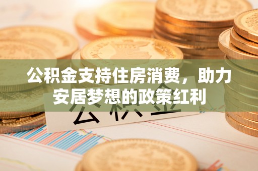 滦平公积金支持住房消费，助力安居梦想的政策红利
