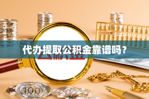 滦平代办提取公积金靠谱吗？