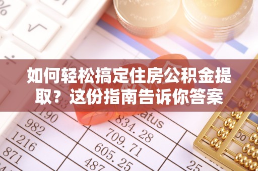 滦平如何轻松搞定住房公积金提取？这份指南告诉你答案