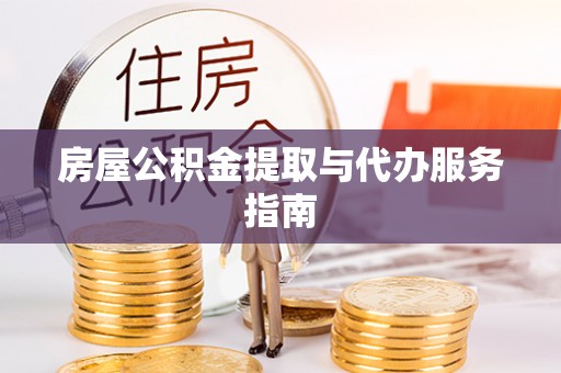 滦平房屋公积金提取与代办服务指南