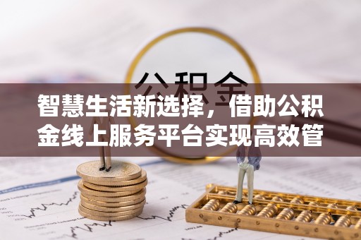滦平智慧生活新选择，借助公积金线上服务平台实现高效管理
