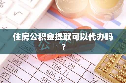 滦平住房公积金提取可以代办吗？