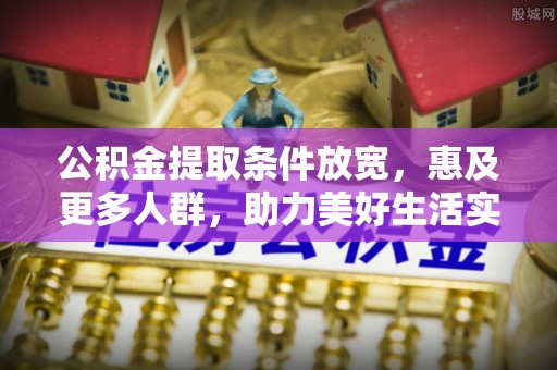 滦平公积金提取条件放宽，惠及更多人群，助力美好生活实现