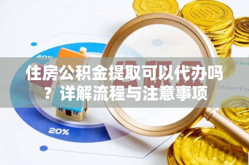 滦平住房公积金提取可以代办吗？详解流程与注意事项