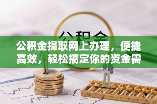 滦平公积金提取网上办理，便捷高效，轻松搞定你的资金需求