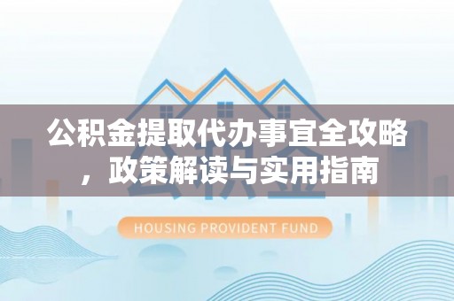滦平公积金提取代办事宜全攻略，政策解读与实用指南