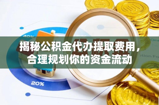 滦平揭秘公积金代办提取费用，合理规划你的资金流动