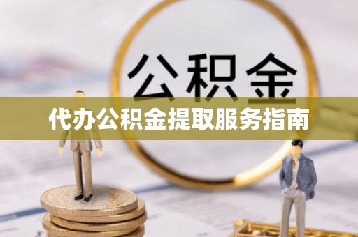 滦平代办公积金提取服务指南