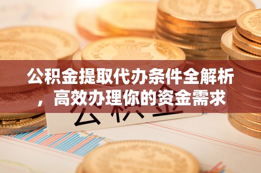 滦平公积金提取代办条件全解析，高效办理你的资金需求