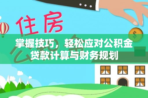 滦平掌握技巧，轻松应对公积金贷款计算与财务规划