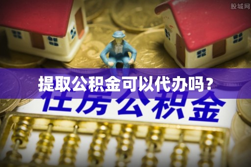 滦平提取公积金可以代办吗？