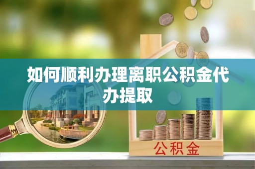 滦平如何顺利办理离职公积金代办提取