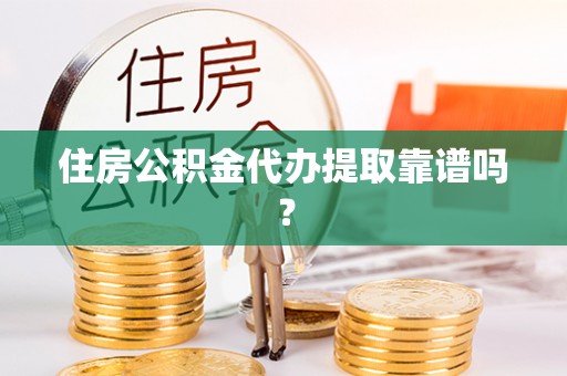 滦平住房公积金代办提取靠谱吗？