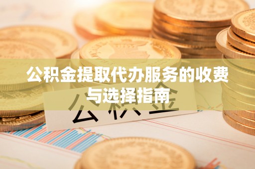 滦平公积金提取代办服务的收费与选择指南