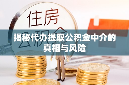 滦平揭秘代办提取公积金中介的真相与风险