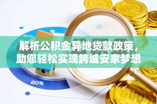 滦平解析公积金异地贷款政策，助您轻松实现跨城安家梦想