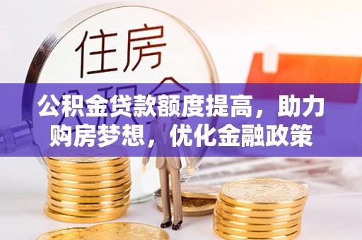 滦平公积金贷款额度提高，助力购房梦想，优化金融政策