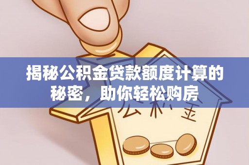 滦平揭秘公积金贷款额度计算的秘密，助你轻松购房