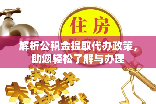 滦平解析公积金提取代办政策，助您轻松了解与办理