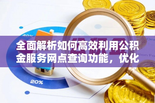 滦平全面解析如何高效利用公积金服务网点查询功能，优化生活理财规划