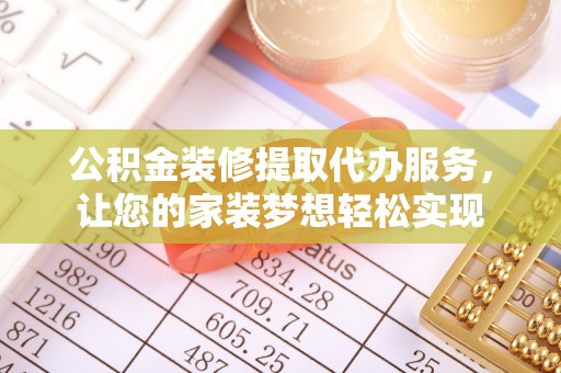 滦平公积金装修提取代办服务，让您的家装梦想轻松实现