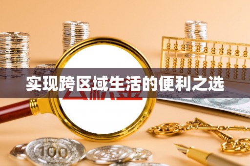 滦平实现跨区域生活的便利之选