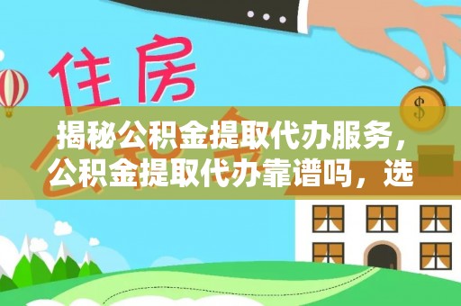 滦平揭秘公积金提取代办服务，公积金提取代办靠谱吗，选择需谨慎