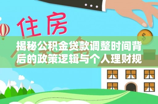 滦平揭秘公积金贷款调整时间背后的政策逻辑与个人理财规划